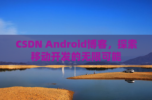 CSDN Android博客，探索移动开发的无限可能